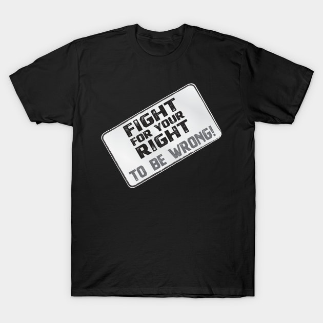 Funny Protest Banner - Fight for your Right to be Wrong T-Shirt by Harlake